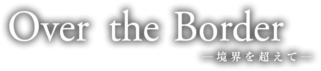 Over the Border 境界を超えて